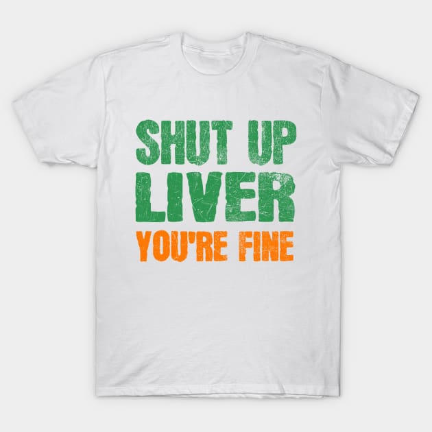 SHUT UP LIVER YOU ARE FINE ST PATRICK'S DAY T-Shirt by JohnnyxPrint